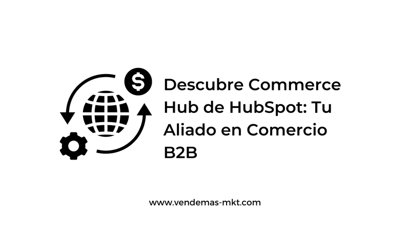 Descubre Commerce Hub de HubSpot Tu Aliado en Comercio B2B