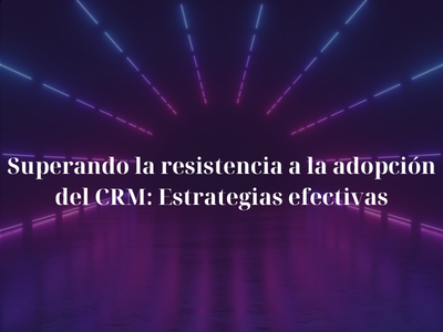 Superando la resistencia a la adopcin del CRM: Estrategias efectivas